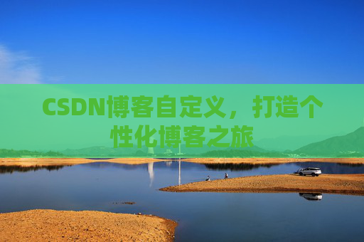 CSDN博客自定义，打造个性化博客之旅
