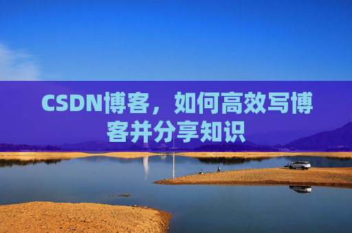 CSDN博客，如何高效写博客并分享知识